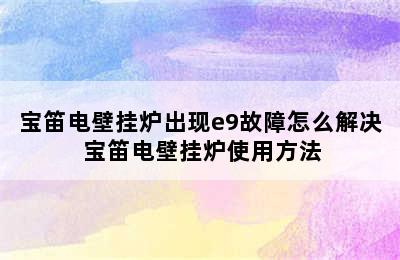 宝笛电壁挂炉出现e9故障怎么解决 宝笛电壁挂炉使用方法